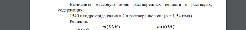 Вычислите массовую долю растворенных веществ в растворах, содержащих: 1540 г гидроксида калия в 2 л раствора щелочи (ρ = 1,54 г/мл)