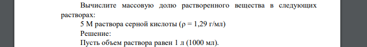 Вычислите массовую долю растворенного вещества в следующих растворах: 5 М раствора серной кислоты (ρ = 1,29 г/мл)