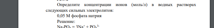 Определите концентрации ионов (моль/л) в водных растворах следующих сильных электролитов: 0,05 М фосфата натрия