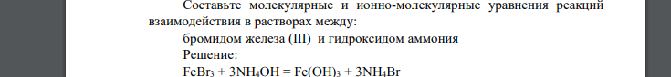 Составьте молекулярные и ионно-молекулярные уравнения реакций взаимодействия в растворах между: бромидом железа (III) и гидроксидом аммония