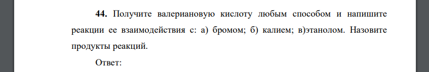 Получите валериановую кислоту любым способом и напишите реакции ее взаимодействия