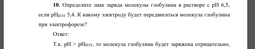 Определите знак заряда молекулы глобулина в растворе с рН 6,5, если рНИЭТ 5,4. К какому электроду