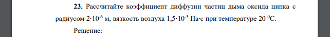 Рассчитайте коэффициент диффузии частиц дыма оксида цинка с радиусом 2∙10-6 м, вязкость воздуха 1,5∙10-5 Па∙с при температуре 20 0С