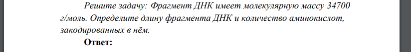 Фрагмент ДНК имеет молекулярную массу 34700 г/моль. Определите длину фрагмента ДНК и количество аминокислот, закодированных в нём