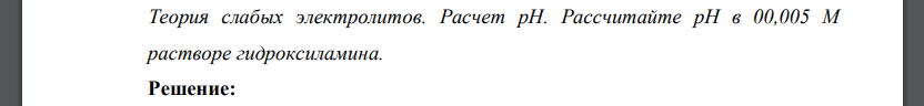 Теория слабых электролитов. Расчет рН. Рассчитайте рН в 00,005 М растворе гидроксиламина