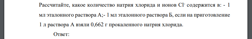 Рассчитайте, какое количество натрия хлорида и ионов Cl содержится в: - 1 мл эталонного раствора А;- 1 мл эталонного раствора Б, если на приготовление 1 л раствора