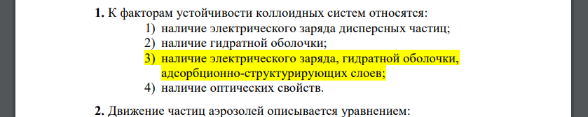 1. К факторам устойчивости коллоидных систем относятся: 1) наличие электрического заряда дисперсных частиц; 2) наличие гидратной оболочки; 3) наличие электрического заряда, гидратной оболочки