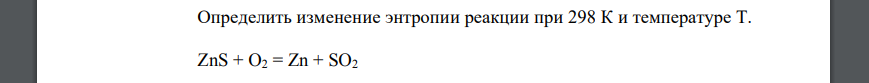 Определить изменение энтропии реакции при 298 К и температуре Т. ZnS + O2 = Zn + SO2 22 T = 400 К