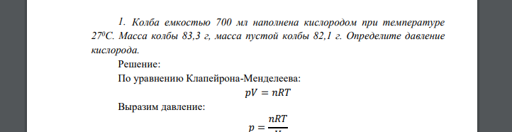 Колба емкостью 700 мл наполнена кислородом при температуре 270С. Масса колбы 83,3 г, масса пустой колбы 82,1 г. Определите давление кислорода.