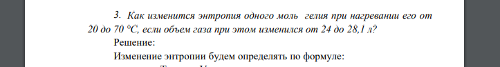 Как изменится энтропия одного моль гелия при нагревании его от 20 до 70 °С, если объем газа при этом изменился от 24 до 28,1 л?