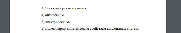 3. Электрофорез относится к а) оптическим, б) электрическим, в) молекулярно-кинетическим свойствам коллоидных систем.