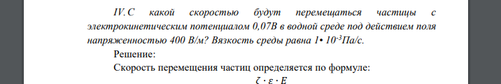 С какой скоростью будут перемещаться частицы с электрокинетическим потенциалом 0,07В в водной среде под действием поля напряженностью 400 В/м? Вязкость среды равна 1• 10-3Па/с