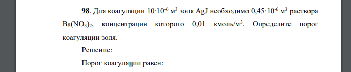 Для коагуляции 10·10-6 м 3 золя AgJ необходимо 0,45·10-6 м 3 раствора Ba(NO3)2, концентрация которого 0,01 кмоль/м3 . Определите порог коагуляции золя