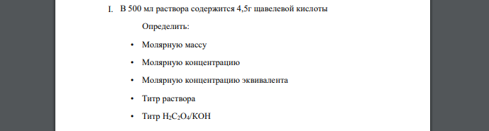 В 500 мл раствора содержится 4,5г щавелевой кислоты Определить: • Молярную массу • Молярную концентрацию • Молярную концентрацию эквивалента • Титр раствора • Титр H2C2O4/КОН