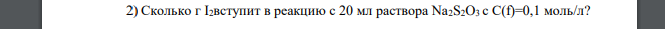 Сколько г I2вступит в реакцию с 20 мл раствора Na2S2O3 c С(f)=0,1 моль/л?