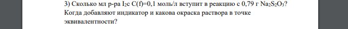 Сколько мл р-ра I2c C(f)=0,1 моль/л вступит в реакцию с 0,79 г Na2S2O3? Когда добавляют индикатор и какова окраска раствора в точке эквивалентности?