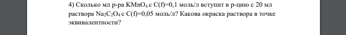 Сколько мл р-ра KMnO4 c C(f)=0,1 моль/л вступит в р-цию с 20 мл раствора Na2C2O4 c C(f)=0,05 моль/л? Какова окраска раствора в точке эквивалентности?