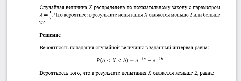 Случайная величина 𝑋 распределена по показательному закону с параметром 𝜆=13. Что вероятнее: в результате испытания