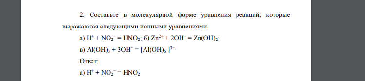 Составьте в молекулярной форме уравнения реакций, которые выражаются следующими ионными уравнениями: а) H+ + NO2 − = HNO2; б) Zn2+ + 2OH− = Zn(OH)2; в) Al(OH)3 + 3OH− = [Al(OH)6 ] 3−.