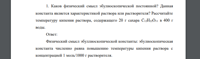 Каков физический смысл эбулиоскопической постоянной? Данная константа является характеристикой раствора или растворителя? Рассчитайте температуру кипения раствора, содержащего 20 г сахара C12H22O11 в