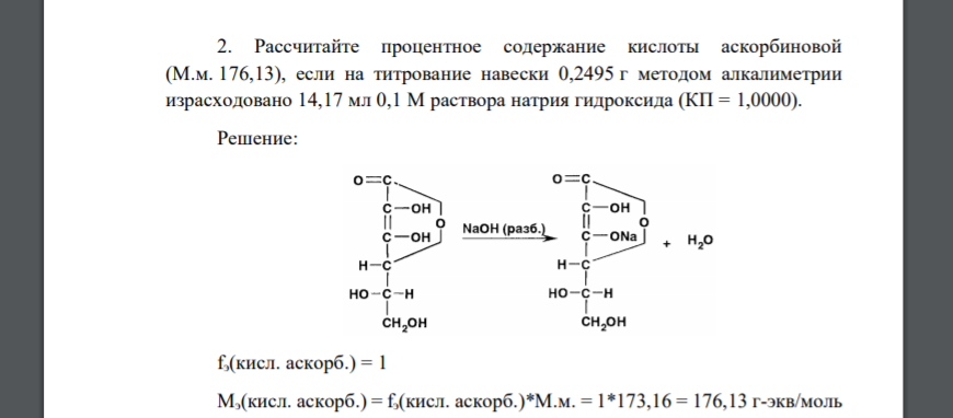 Рассчитайте процентное содержание кислоты аскорбиновой (М.м. 176,13), если на титрование навески 0,2495 г методом алкалиметрии израсходовано 14,17 мл 0,1 М раствора натрия гидроксида (КП = 1,0000).