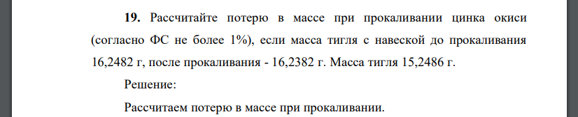 Рассчитайте потерю в массе при прокаливании цинка окиси (согласно ФС не более 1%), если масса тигля с навеской до прокаливания 16,2482 г, после прокаливания