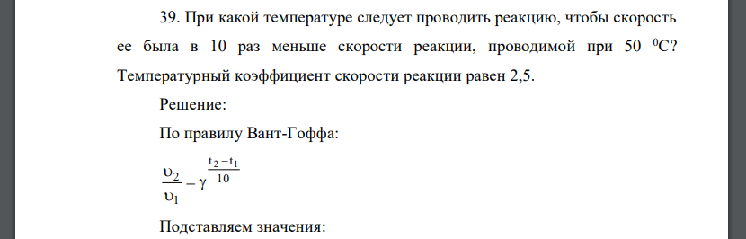 При какой температуре следует проводить реакцию, чтобы скорость ее была в 10 раз меньше скорости реакции, проводимой при 50 0С? Температурный коэффициент