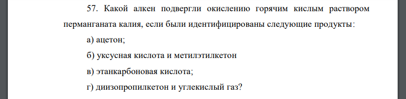 Какой алкен подвергли окислению горячим кислым раствором перманганата калия, если были идентифицированы следующие продукты: а) ацетон; б) уксусная кислота и метилэтилкетон в) этанкарбоновая кислота; г