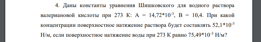 Даны константы уравнения Шишковского для водного раствора валериановой кислоты при 273 К: А = 14,72*10-3 , В = 10,4. При какой концентрации поверхностное