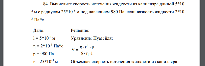 Вычислите скорость истечения жидкости из капилляра длиной 5*10- 2 м с радиусом 25*10-5 м под давлением 980 Па, если вязкость жидкости 2*10- 3 Па*с. Дано