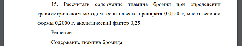 Рассчитать содержание тиамина бромид при определении гравиметрическим методом, если навеска препарата 0,0520 г, масса весовой формы 0,2000 г, аналитический фактор 0,25.