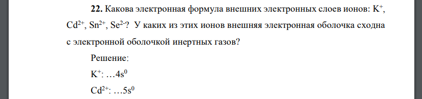 Какова электронная формула внешних электронных слоев ионов: K + , Cd2+ , Sn2+ , Se2- ? У каких из этих ионов внешняя электронная оболочка сходна с электронной оболочкой инертных газов?