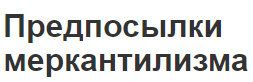 Предпосылки меркантилизма - объект, метод, капитализм и колонизация