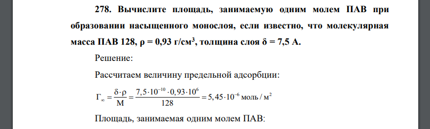 Вычислите площадь, занимаемую одним молем ПАВ при образовании насыщенного монослоя, если известно, что молекулярная масса ПАВ 128, ρ = 0,93 г/см3 , толщина слоя δ = 7,5 А