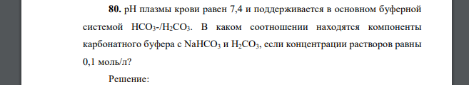 рН плазмы крови равен 7,4 и поддерживается в основном буферной системой НСО3-/Н2СО3. В каком соотношении находятся компоненты