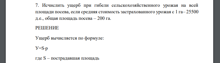 Исчислить ущерб при гибели сельскохозяйственного урожая на всей площади посева, если средняя стоимость застрахованного урожая с 1 га– 25500 д.е., общая площадь