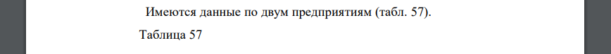 Имеются данные по двум предприятиям (табл. 57). Таблица 57 Предприятие Произведено продукции, млн руб