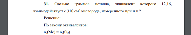 Сколько граммов металла, эквивалент которого 12,16, взаимодействует с 310 см3 кислорода, измеренного при н.у.?