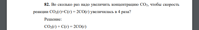 Во сколько раз надо увеличить концентрацию CO2, чтобы скорость реакции CO2(г)+C(г) = 2CO(г) увеличилась в 4 раза?