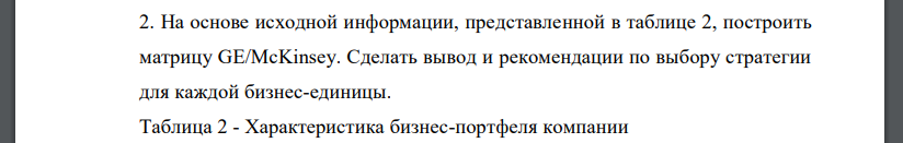 На основе исходной информации, представленной в таблице 2, построить матрицу GE/McKinsey. Сделать вывод и рекомендации по выбору стратегии для каждой