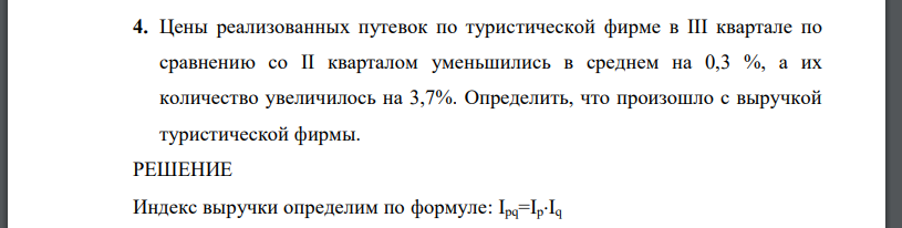 Цены реализованных путевок по туристической фирме в III квартале по сравнению со II кварталом уменьшились в среднем на 0,3 %, а их количество увеличилось на 3,7%. Определить, что произошло с выручкой туристической фирмы.