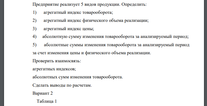 Предприятие реализует 5 видов продукции. Определить: 1) агрегатный индекс товарооборота; 2) агрегатный индекс физического объема реализации; 3) агрегатный индекс цены; 4) абсолютную сумму изменения товарооборота за