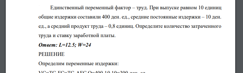 Единственный переменный фактор – труд. При выпуске равном 10 единиц общие издержки составили 400 ден. ед., средние постоянные издержки – 10 ден