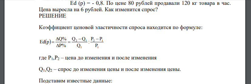 Еd (p) = - 0,8. По цене 80 рублей продавали 120 кг товара в час. Цена выросла на 6 рублей. Как изменится спрос?