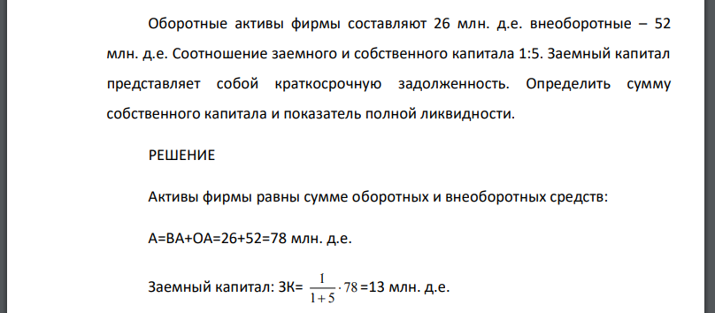 Оборотные активы фирмы составляют 26 млн. д.е. внеоборотные – 52 млн. д.е. Соотношение заемного и собственного капитала 1:5. Заемный капитал