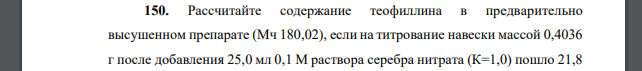 Рассчитайте содержание теофиллина в предварительно высушенном препарате (Мч 180,02), если на титрование навески массой 0,4036 г после