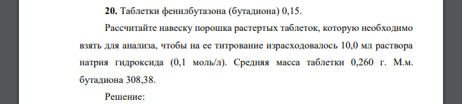 Таблетки фенилбутазона (бутадиона) 0,15. Рассчитайте навеску порошка растертых таблеток, которую необходимо взять для анализа