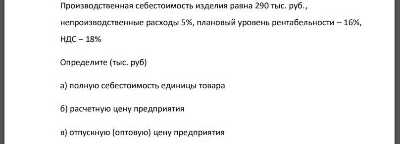 Производственная себестоимость изделия равна 290 тыс. руб., непроизводственные расходы 5%, плановый уровень рентабельности – 16%,