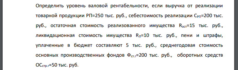 Определить уровень валовой рентабельности, если выручка от реализации товарной продукции РП=250 тыс. руб., себестоимость реализации СРП=200 тыс.