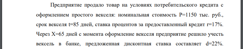 Предприятие продало товар на условиях потребительского кредита с оформлением простого векселя: номинальная стоимость срок векселя t=85 дней, ставка